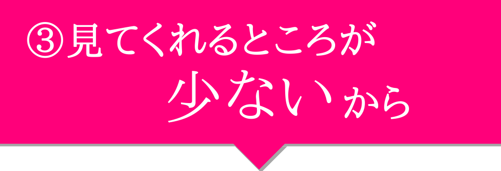 見てくれるところが少ないから